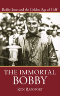 The Immortal Bobby : Bobby Jones and the Golden Age of Golf