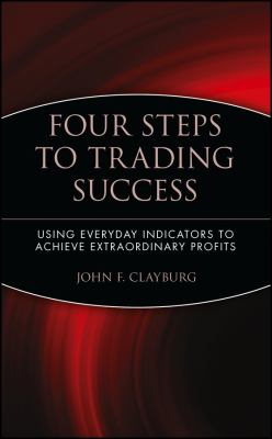 Four Steps to Trading Success : Using Everyday Indicators to Achieve Extraordinary Profits