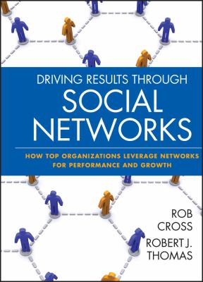 Driving Results Through Social Networks : How Top Organizations Leverage Networks for Performance and Growth