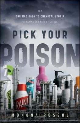 Pick Your Poison : How Our Mad Dash to Chemical Utopia Is Making Lab Rats of Us All