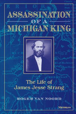 Assassination of a Michigan King : The Life of James Jesse Strang