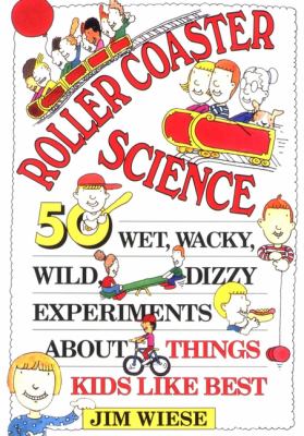 Roller Coaster Science : 50 Wet, Wacky, Wild, Dizzy Experiments about Things Kids Like Best