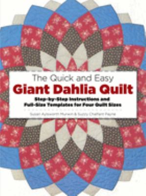 The Quick and Easy Giant Dahlia Quilt on the Sewing Machine : Step-by-Step Instructions and Full Size Templates for Three Quilt Sizes