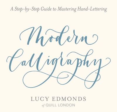 Modern Calligraphy : A Step-By-Step Guide to Mastering Hand-Lettering
