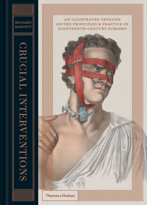 Crucial Interventions : An Illustrated Treatise on the Principles and Practice of Nineteenth-Century Surgery