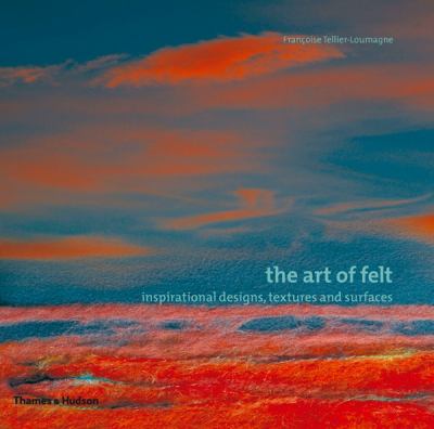 The Art of Felt : Inspirational Designs, Textures and Surfaces