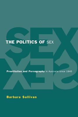 The Politics of Sex : Prostitution and Pornography in Australia since 1945