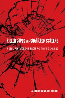 Killer Tapes and Shattered Screens : Video Spectatorship from Vhs to File Sharing
