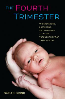 The Fourth Trimester : Understanding, Protecting, and Nurturing an Infant Through the First Three Months