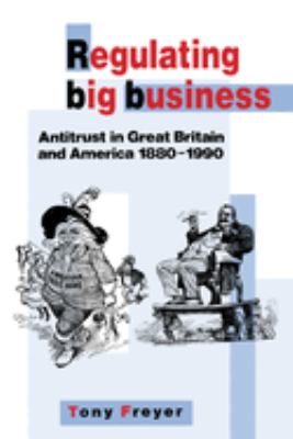 Regulating Big Business : Antitrust in Great Britain and America, 1880-1990