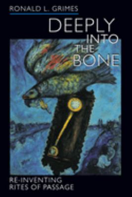 Deeply into the Bone : Re-Inventing Rites of Passage