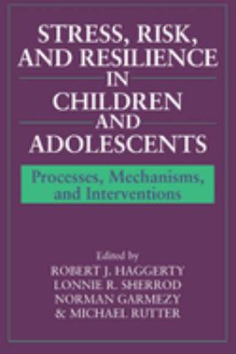 Stress, Risk, and Resilience in Children and Adolescents : Processes, Mechanisms, and Interventions
