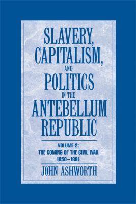 Slavery, Capitalism, and Politics in the Antebellum Republic Vol. 2 : The Coming of the Civil War, 1850-1861