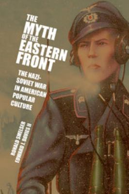 The Myth of the Eastern Front : The Nazi-Soviet War in American Popular Culture