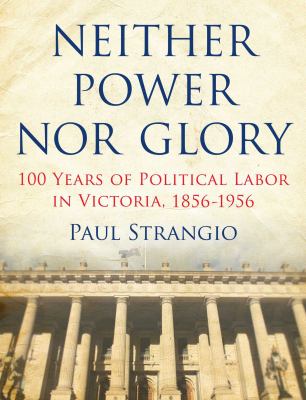Neither Power nor Glory : 100 Years of Political Labor in Victoria, 1856-1956