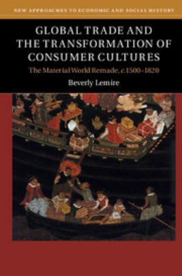 Global Trade and the Transformation of Consumer Cultures : The Material World Remade, C. 1500-1820