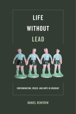 Life Without Lead : Contamination, Crisis, and Hope in Uruguay