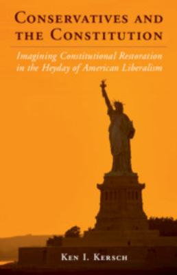 Conservatives and the Constitution : Imagining Constitutional Restoration in the Heyday of American Liberalism