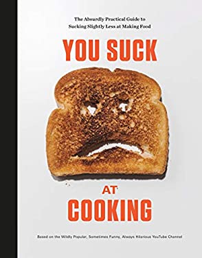 You Suck at Cooking : The Absurdly Practical Guide to Sucking Slightly Less at Making Food: a Cookbook