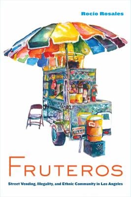 Fruteros : Street Vending, Illegality, and Ethnic Community in Los Angeles