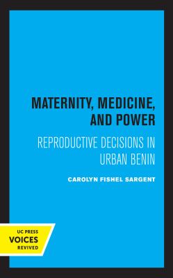 Maternity, Medicine, and Power : Reproductive Decisions in Urban Benin