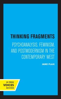 Thinking Fragments : Psychoanalysis, Feminism, and Postmodernism in the Contemporary West