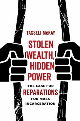 Stolen Wealth, Hidden Power : The Case for Reparations for Mass Incarceration