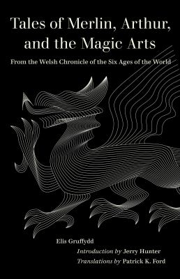 Tales of Merlin, Arthur, and the Magic Arts : From the Welsh Chronicle of the Six Ages of the World