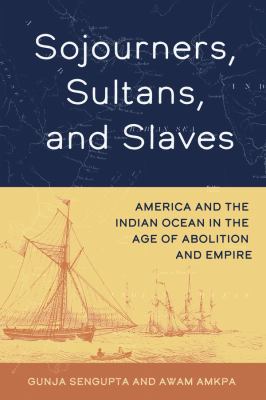 Sojourners, Sultans, and Slaves : America and the Indian Ocean in the Age of Abolition and Empire