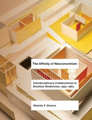The Affinity of Neoconcretism : Interdisciplinary Collaborations in Brazilian Modernism, 1954-1964