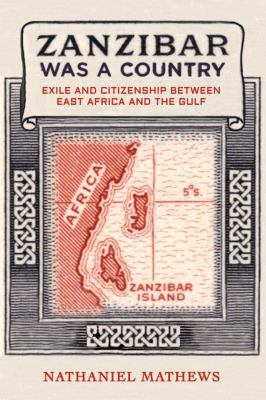 Zanzibar Was a Country : Exile and Citizenship Between East Africa and the Gulf