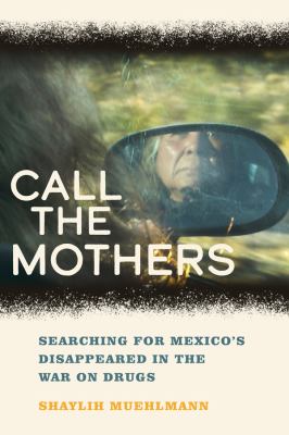 Call the Mothers : Searching for Mexico's Disappeared in the War on Drugs