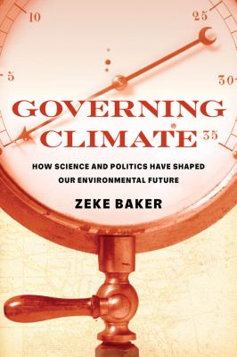 Governing Climate : How Science and Politics Have Shaped Our Environmental Future