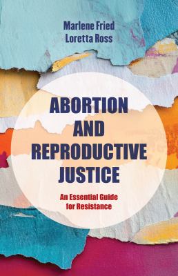 Abortion and Reproductive Justice : An Essential Guide for Resistance