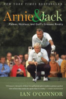 Arnie and Jack : Palmer, Nicklaus, and Golf's Greatest Rivalry