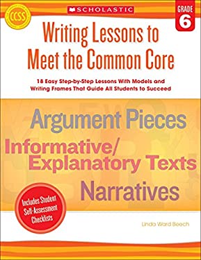 Writing Lessons to Meet the Common Core: Grade 6 : 18 Easy Step-By-Step Lessons with Models and Writing Frames That Guide All Students to Succeed