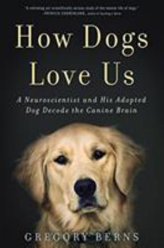 How Dogs Love Us : A Neuroscientist and His Adopted Dog Decode the Canine Brain