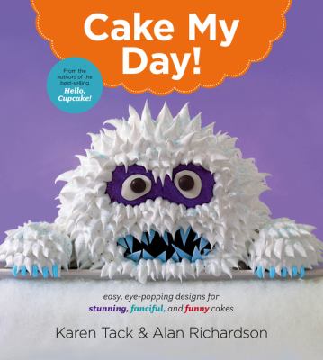 Cake My Day! : Easy, Eye-Popping Designs for Stunning, Fanciful, and Funny Cakes