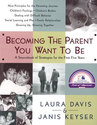 Becoming the Parent You Want to Be : A Sourcebook of Strategies for the First Five Years
