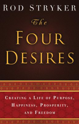 The Four Desires : Creating a Life of Purpose, Happiness, Prosperity, and Freedom