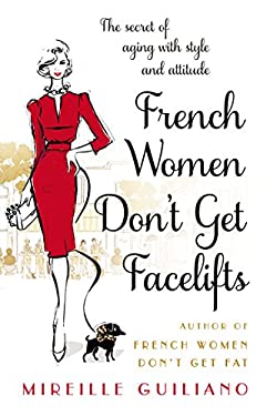 French Women Don't Get Facelifts : The Secret of Aging with Style and Attitude