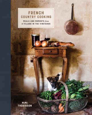 French Country Cooking : Meals and Moments from a Village in the Vineyards: a Cookbook