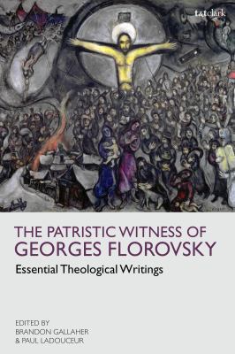 The Patristic Witness of Georges Florovsky : Essential Theological Writings