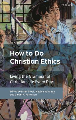 How to Do Christian Ethics : Living the Grammar of Christian Life Every Day