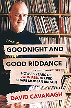 Good Night and Good Riddance : How Thirty-Five Years of John Peel Helped to Shape Modern Life