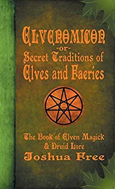Elvenomicon -Or- Secret Traditions of Elves and Faeries : The Book of Elven Magick and Druid Lore