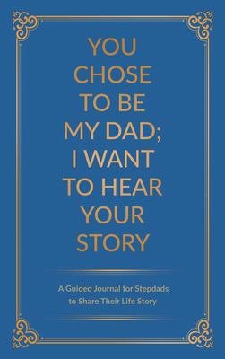 You Chose to Be My Dad; I Want to Hear Your Story : A Guided Journal for Stepdads to Share Their Life Story