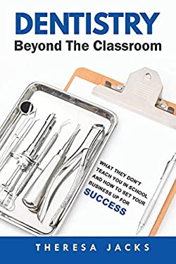 Dentistry Beyond the Classroom : What They Don't Teach You in School and How to Set Your Business up for Success