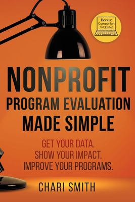 Nonprofit Program Evaluation Made Simple : Get Your Data. Show Your Impact. Improve Your Programs