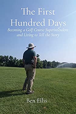 The First Hundred Days : Becoming a Golf Course Superintendent and Living to Tell the Story